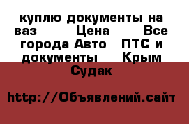 куплю документы на ваз 2108 › Цена ­ 1 - Все города Авто » ПТС и документы   . Крым,Судак